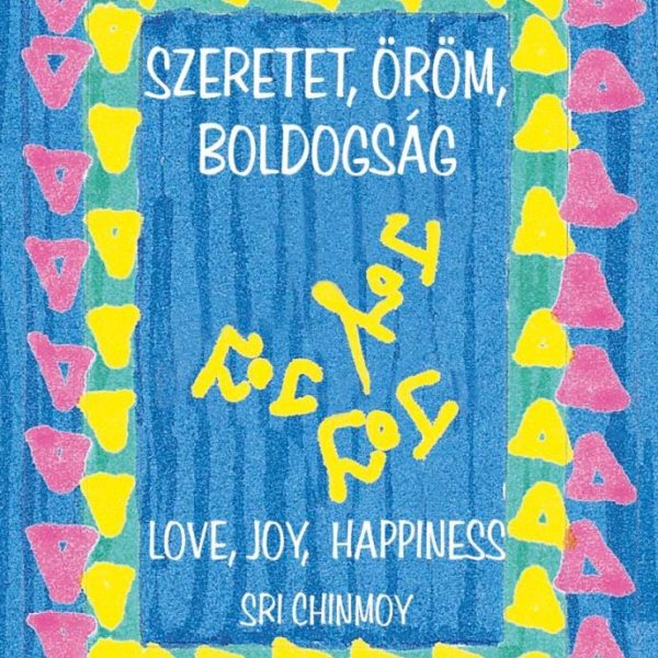 SZERETET, ÖRÖM, BOLDOGSÁG - LOVE, JOY, HAPPINESS