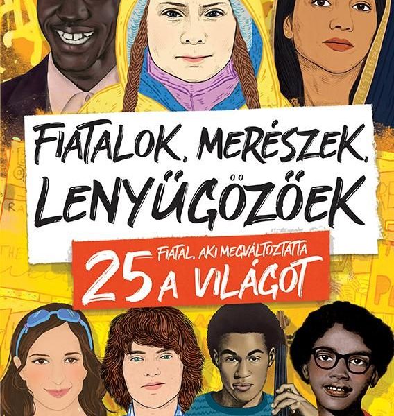 FIATALOK, MERÉSZEK, LENYŰGÖZŐEK - 25 FIATAL, AKI MEGVÁLTOZTATTA A VILÁGOT