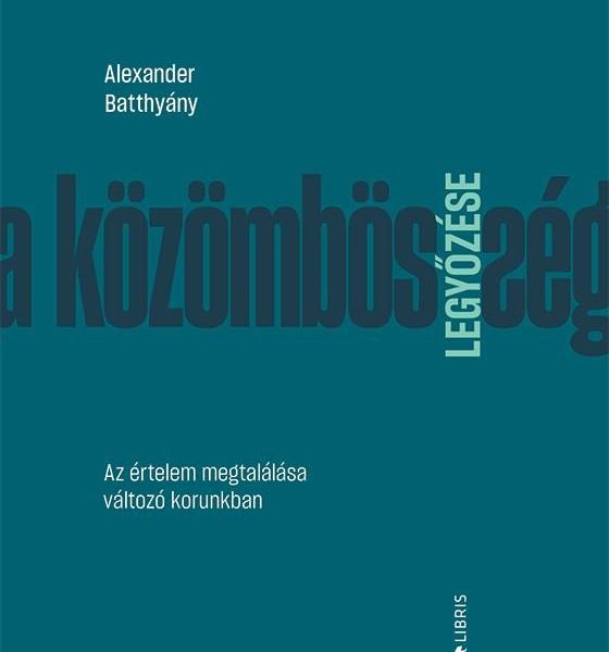 A KÖZÖMBÖSSÉG LEGYŐZÉSE - AZ ÉRTELEM MEGTALÁLÁSA VÁLTOZÓ KORUNKBAN