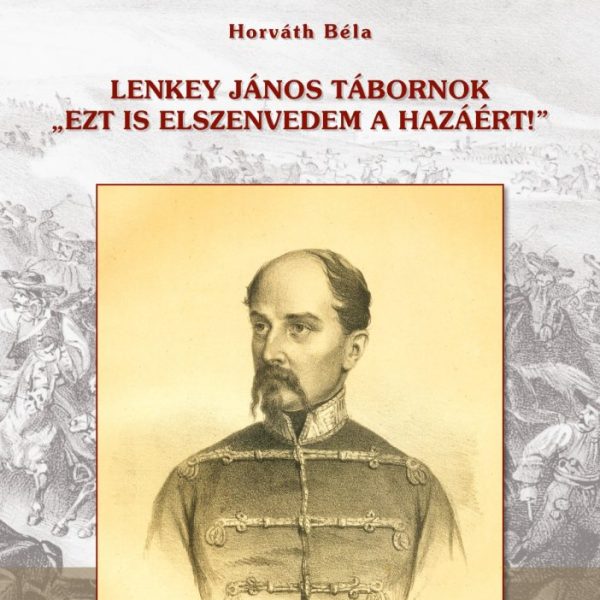 LENKEY JÁNOS TÁBORNOK - EZT IS ELSZENVEDEM A HAZÁÉRT!