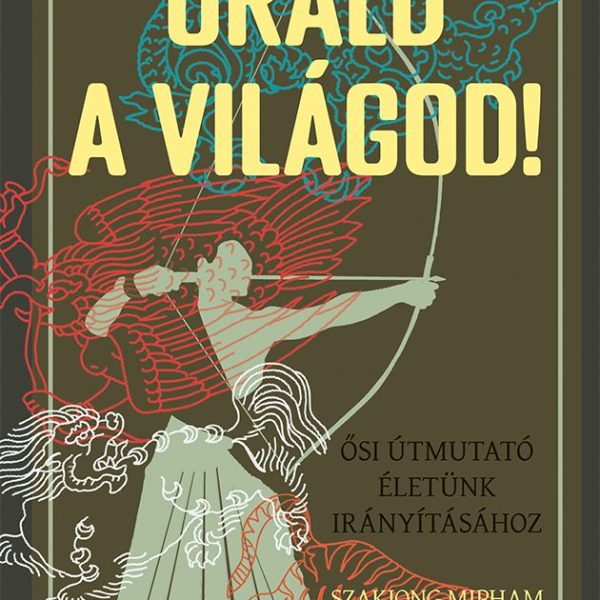 URALD A VILÁGOD! - ŐSI ÚTMUTATÓ ÉLETÜNK IRÁNYÍTÁSÁHOZ