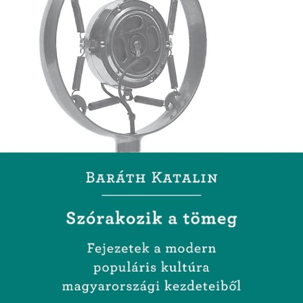 SZÓRAKOZIK A TÖMEG - FEJEZETEK A MODERN POPULÁRIS KULTÚRA MAGYARORSZÁGI KEZDETEI