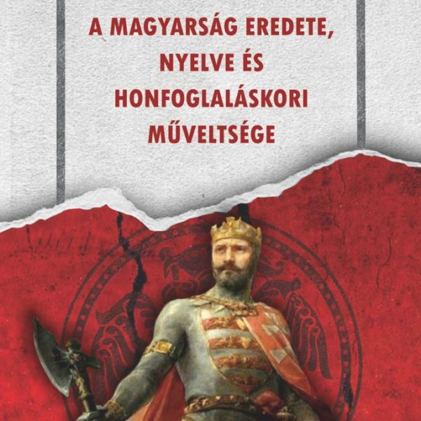 A MAGYARSÁG EREDETE,  NYELVE ÉS HONFOGLALÁSKORI MŰVELTSÉGE