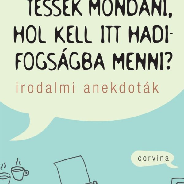 TESSÉK MONDANI, HOL KELL ITT HADIFOGSÁGBA MENNI? - IRODALMI ANEKDOTÁK