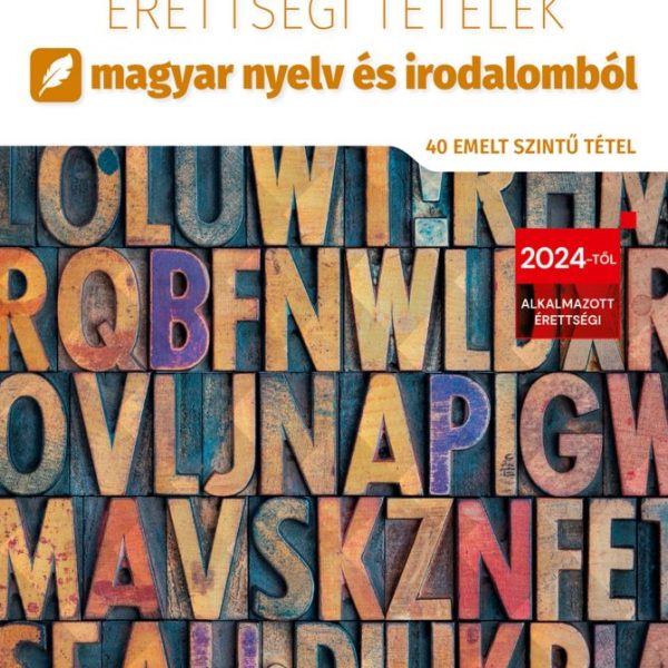 2026. ÉVI ÉRETTSÉGI TÉTELEK MAGYAR NYELV ÉS IRODALOMBÓL (40 EMELT SZINTŰ TÉTEL)