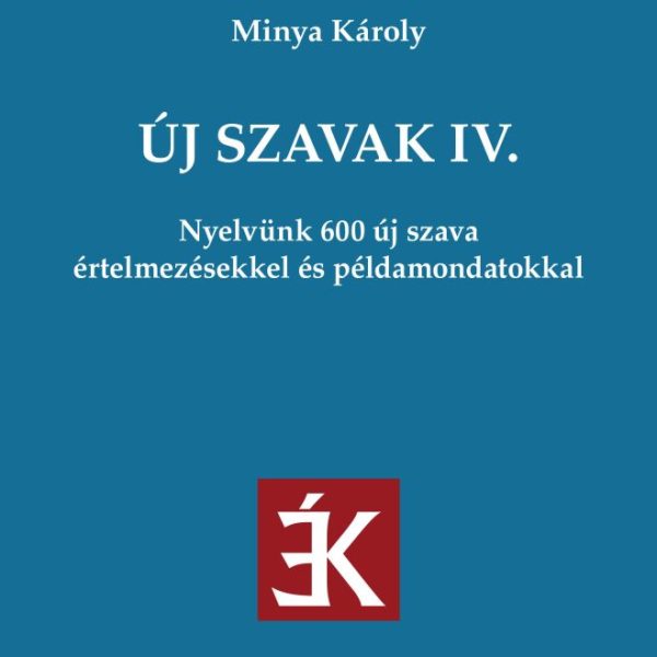 ÚJ SZAVAK IV. - NYELVÜNK 600 ÚJ SZAVA ÉRTELMEZÉSEKKEL ÉS PÉLDAMONDATOKKAL