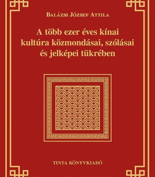 A TÖBB EZER ÉVES KÍNAI KULTÚRA KÖZMONDÁSAI, SZÓLÁSAI ÉS JELKÉPEI TÜKRÉBEN