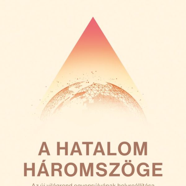 A HATALOM HÁROMSZÖGE - AZ ÚJ VILÁGREND EGYENSÚLYÁNAK HELYREÁLLÍTÁSA