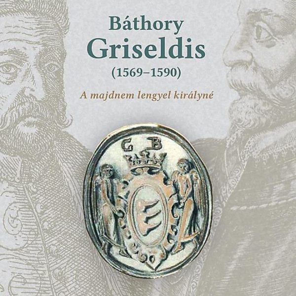 BÁTHORY GRISELDIS (15691590) - A MAJDNEM LENGYEL KIRÁLYNÉ