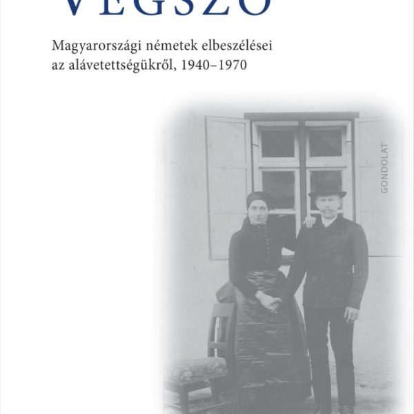 VÉGSZÓ II. - ELŰZÉS ÉS PARASZTTALANÍTÁS - MAGYARORSZÁGI NÉMETEK ELBESZÉLÉSEI...