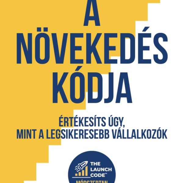 A NÖVEKEDÉS KÓDJA - ÉRTÉKESÍTS ÚGY, MINT A LEGSIKERESEBB VÁLLALKOZÓK