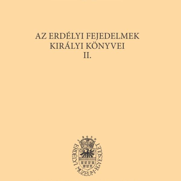 AZ ERDÉLYI FEJEDELMEK KIRÁLYI KÖNYVEI II.  ( ERDÉLYI TÖRTÉNELMI ADATOK VII. 4-5)
