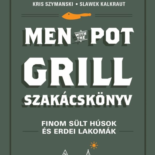 MEN WITH THE POT GRILL SZAKÁCSKÖNYV - FINOM SÜLT HÚSOK ÉS ERDEI LAKOMÁK