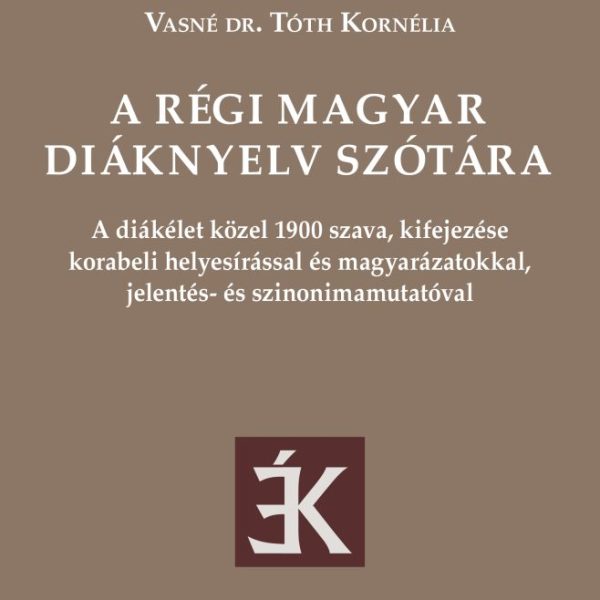 A RÉGI MAGYAR DIÁKNYELV SZÓTÁRA -  A DIÁK ÉLET 1900 SZAVA, KIFEJEZÉSE