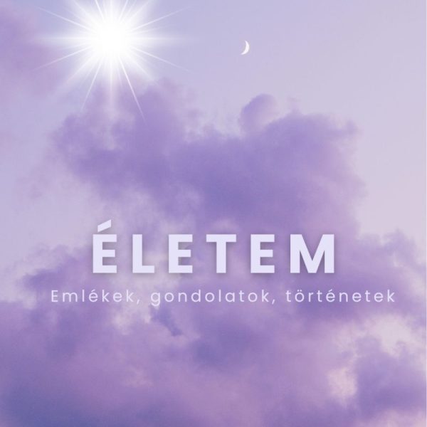 ÉLETEM - EMLÉKEK, GONDOLATOK, TÖRTÉNETEK