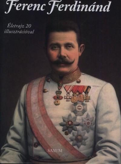 FERENC FERDINÁND - ÉLETRAJZ 20 ILLUSZTRÁCIÓVAL