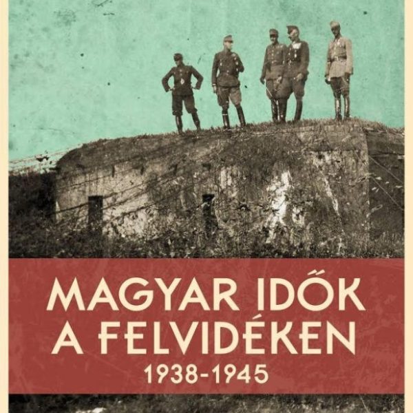 MAGYAR IDŐK A FELVIDÉKEN 1938-1945