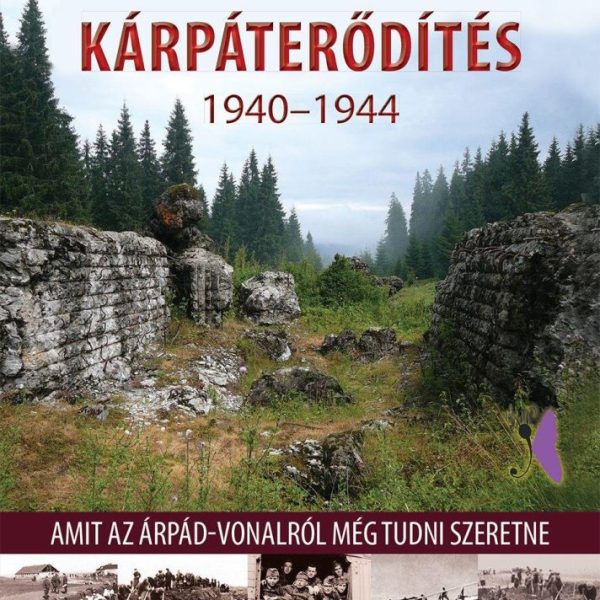 KÁRPÁTERŐDÍTÉS 1940-1944 - AMIT AZ ÁRPÁD-VONALRÓL MÉG TUDNI SZERETNE