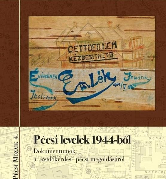 PÉCSI LEVELEK 1944-BŐL - DOKUMENTUMOK A ZSIDÓKÉRDÉS PÉCSI MEGOLDÁSÁRÓL