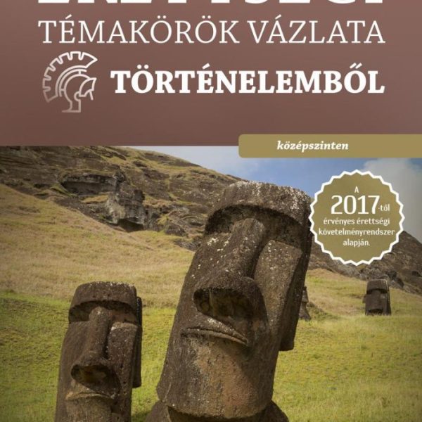 ÉRETTSÉGI TÉMAKÖRÖK VÁZLATA TÖRTÉNELEMBŐL - KÖZÉPSZINTEN (2017)