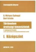 TÖRTÉNELEM ÉRETTSÉGI TÉMAVÁZLATOK I. KÖZÉPSZINT - 4. ÁTDOLG. KIAD.