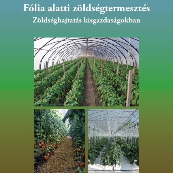 FÓLIA ALATTI ZÖLDSÉGTERMESZTÉS - ZÖLDSÉGHAJTATÁS KISGAZDASÁGOKBAN