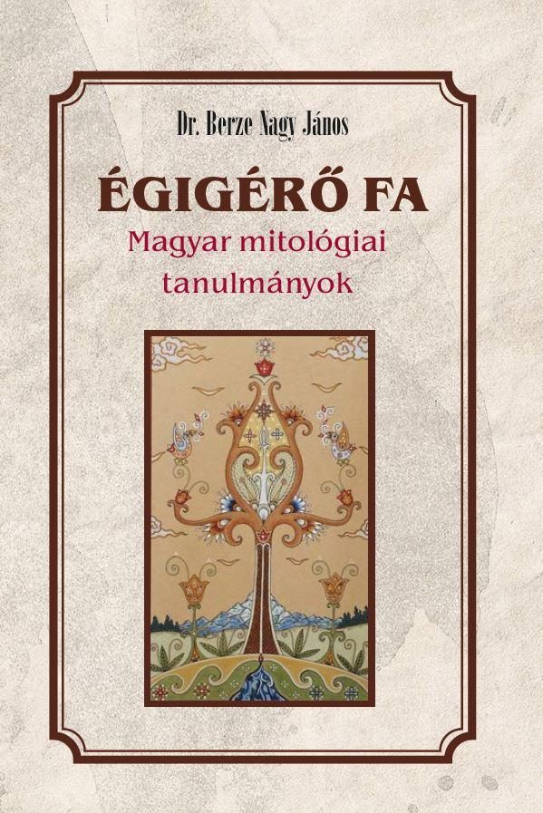 ÉGIGÉRŐ FA - MAGYAR MITOLÓGIAI TANULMÁNYOK