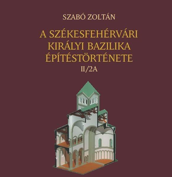 A SZÉKESFEHÉRVÁRI KIRÁLYI BAZILIKA ÉPÍTÉSTÖRTÉNETE II/2A-II/2B