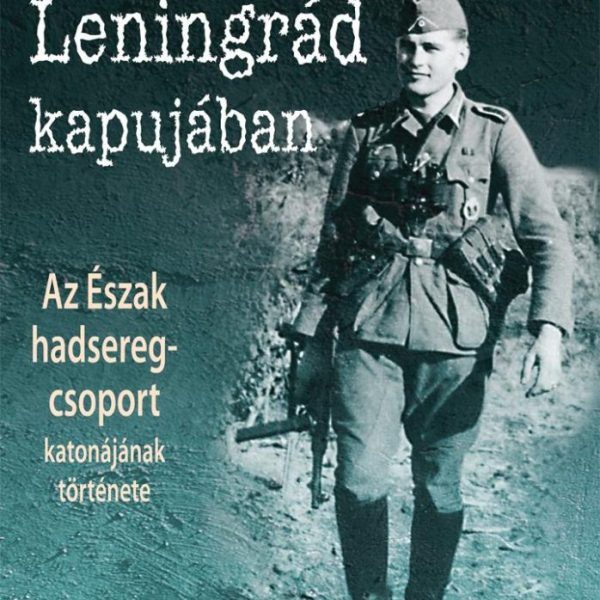 LENINGRÁD KAPUJÁBAN - AZ ÉSZAK HADSEREG-CSOPORT KATONÁJÁNAK TÖRTÉNETE