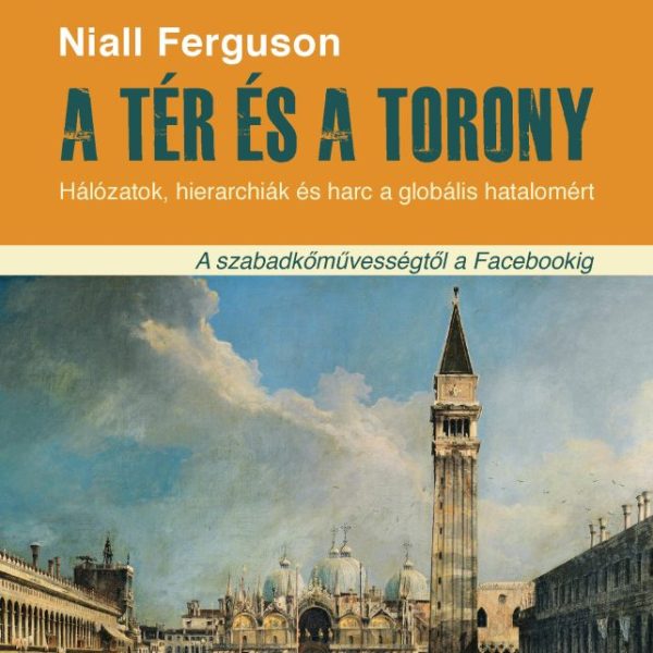 A TÉR ÉS A TORONY - HÁLÓZATOK, HIERARCHIÁK ÉS HARC A GLOBÁLIS HATALOMÉRT