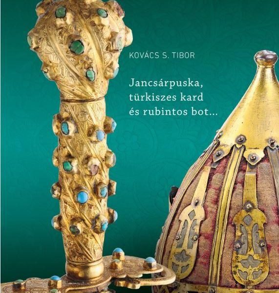 JANCSÁRPUSKA, TÜRKISZES KARD ÉS RUBINTOS BOT - OSZMÁN-TÖRÖK FEGYVEREK A MAGYAR N