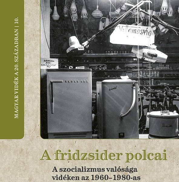 A FRIDZSIDER POLCAI - A SZOCIALIZMUS VALÓSÁGA VIDÉKEN AZ 1960-1980-AS ÉVEKBEN