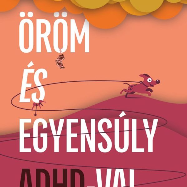ÖRÖM ÉS EGYENSÚLY ADHD-VAL - ÚTMUTATÓ NŐKNEK A HATÉKONYABB MINDENNAPOKHOZ