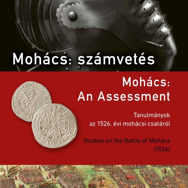 MOHÁCS: SZÁMVETÉS ( AN ASSESSMENT) - TANULMÁNYOK AZ 1526. ÉVI MOHÁCSI CSATÁRÓL