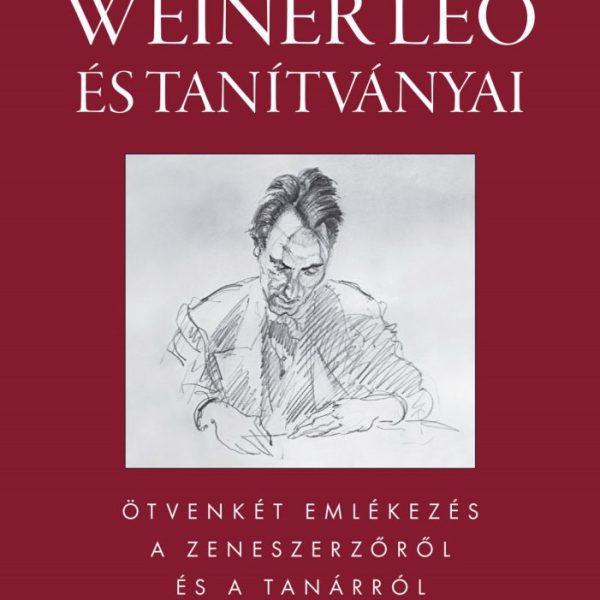 WEINER LEÓ ÉS TANÍTVÁNYAI - ÖTVENKÉT EMLÉKEZÉS A ZENESZERZŐRŐL ÉS A TANÁRRÓL