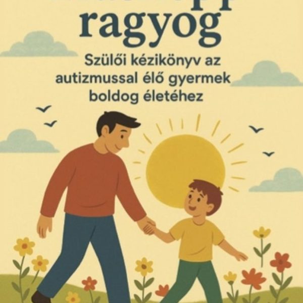 MÁSKÉPP RAGYOG - SZÜLŐI KÉZIKÖNYV AZ AUTIZMUSSAL ÉLŐ GYERMEK BOLDOG ÉLETÉHEZ
