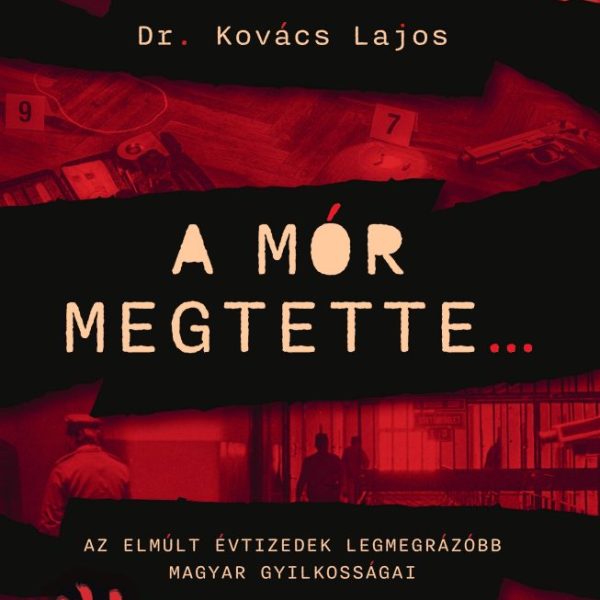 A MÓR MEGTETTE... - AZ ELMÚLT ÉVTIZEDEK LEGMEGRÁZÓBB MAGYAR GYILKOSSÁGAI