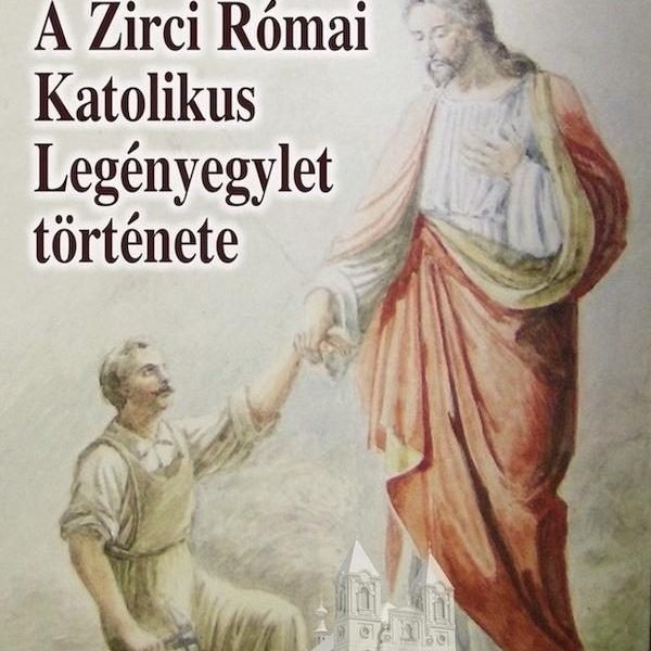 A ZIRCI RÓMAI KATOLIKUS LEGÉNYEGYLET TÖRTÉNETE