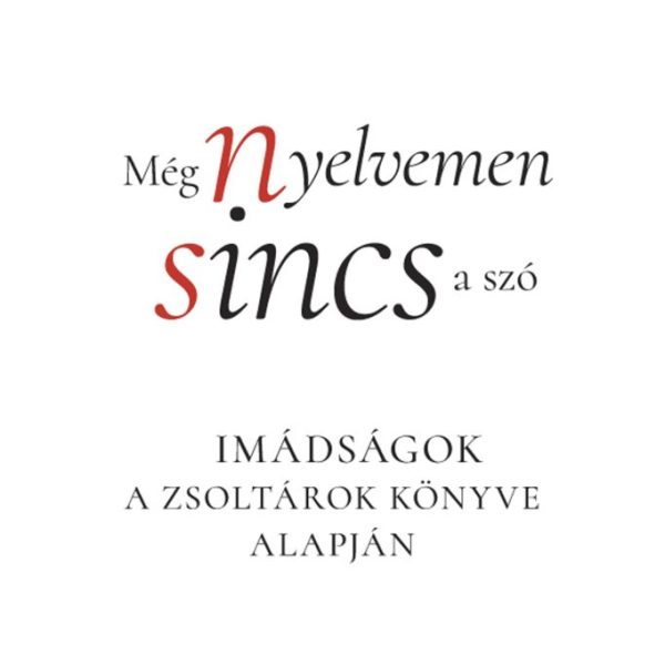 MÉG NYELVEMEN SINCS A SZÓ - IMÁDSÁGOK A ZSOLTÁROK KÖNYVE ALAPJÁN