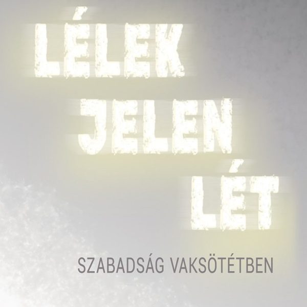 LÉLEK JELEN LÉT - SZABADSÁG VAKSÖTÉTBEN