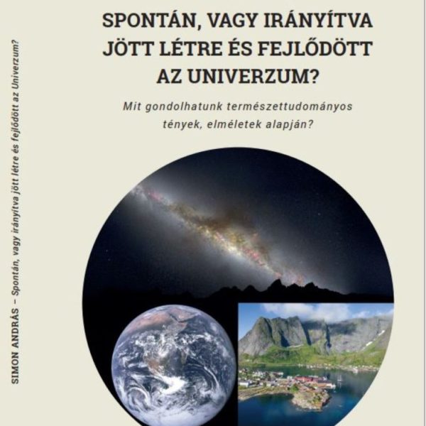 SPONTÁN, VAGY IRÁNYÍTVA JÖTT LÉTRE ÉS FEJLŐDÖTT AZ UNIVERZUM?