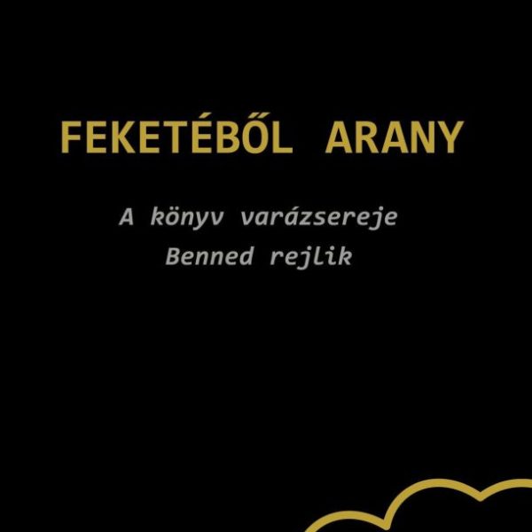 FEKETÉBŐL ARANY - A KÖNYV VARÁZSEREJE BENNED REJLIK