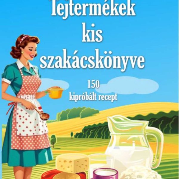 TEJTERMÉKEK KIS SZAKÁCSKÖNYVE - 150 KIPRÓBÁLT RECEPT