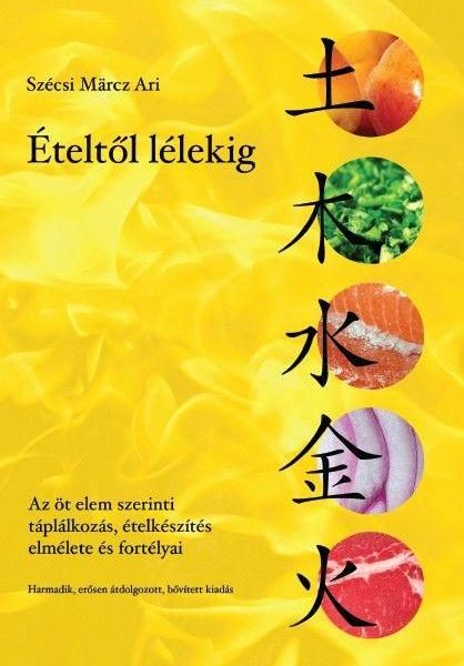 ÉTELTŐL LÉLEKIG - AZ ÖT ELEM SZERINTI TÁPLÁLKOZÁS, ÉTELKÉSZÍTÉS ELMÉLETE ÉS FORT