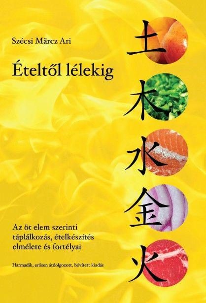 ÉTELTŐL LÉLEKIG - AZ ÖT ELEM SZERINTI TÁPLÁLKOZÁS, ÉTELKÉSZÍTÉS ELMÉLETE ÉS FORT