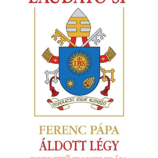 LAUDATO SI' - FERENC PÁPA ÁLDOTT LÉGY KEZDETŰ ENCIKLIKÁJA