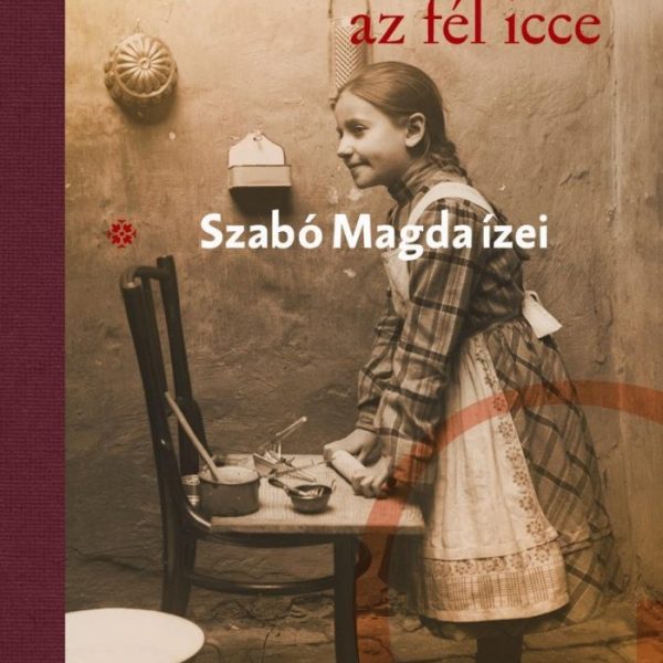 EGY MESZELY AZ FÉL ICCE - SZABÓ MAGDA ÍZEI