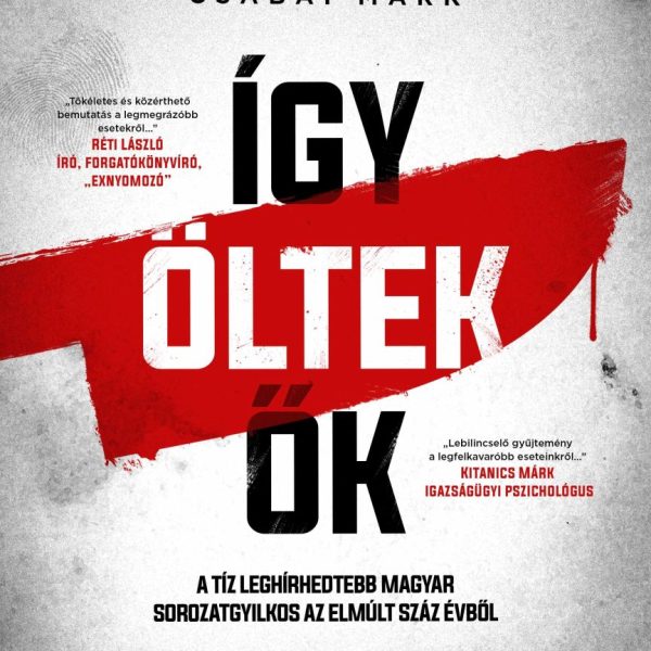 ÍGY ÖLTEK ŐK  A TÍZ LEGHÍRHEDTEBB MAGYAR SOROZATGYILKOS AZ ELMÚLT SZÁZ ÉVBŐL