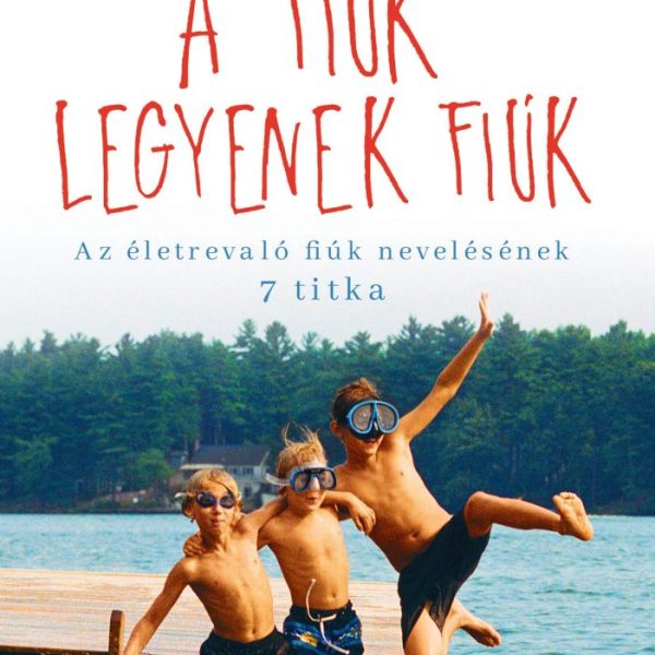A FIÚK LEGYENEK FIÚK - AZ ÉLETREVALÓ FIÚK NEVELÉSÉNEK 7 TITKA