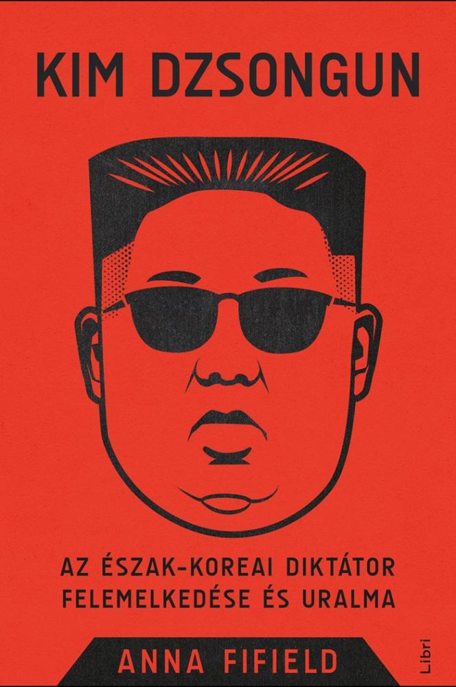 KIM DZSONGUN - AZ ÉSZAK-KOREAI DIKTÁTOR FELEMELKEDÉSE ÉS URALMA